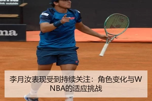 李月汝表现受到持续关注：角色变化与WNBA的适应挑战